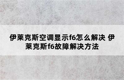 伊莱克斯空调显示f6怎么解决 伊莱克斯f6故障解决方法